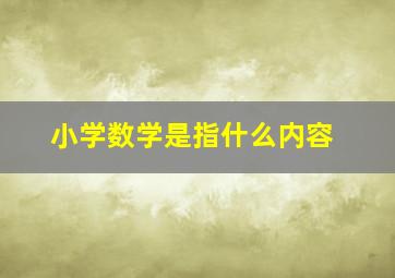 小学数学是指什么内容