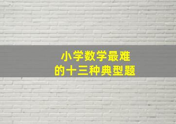 小学数学最难的十三种典型题