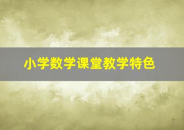 小学数学课堂教学特色