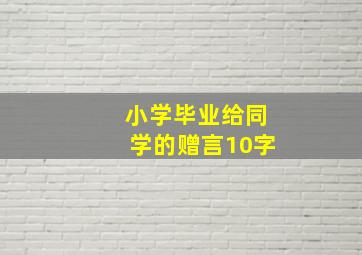 小学毕业给同学的赠言10字