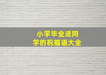 小学毕业送同学的祝福语大全