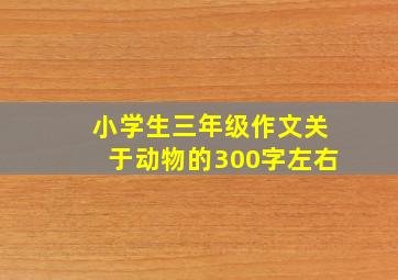 小学生三年级作文关于动物的300字左右