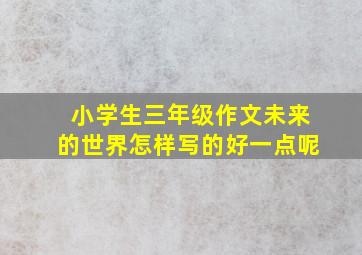 小学生三年级作文未来的世界怎样写的好一点呢