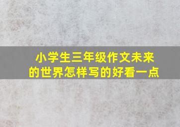 小学生三年级作文未来的世界怎样写的好看一点