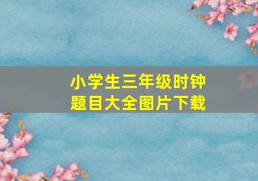 小学生三年级时钟题目大全图片下载