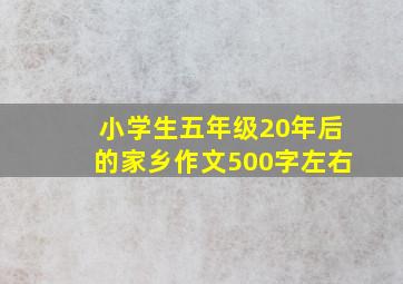 小学生五年级20年后的家乡作文500字左右