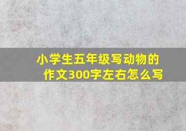 小学生五年级写动物的作文300字左右怎么写