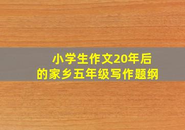 小学生作文20年后的家乡五年级写作题纲