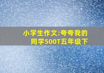 小学生作文:夸夸我的同学500T五年级下