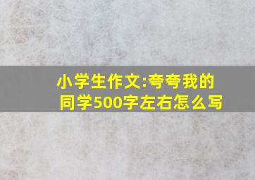 小学生作文:夸夸我的同学500字左右怎么写