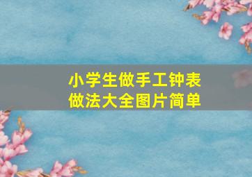 小学生做手工钟表做法大全图片简单