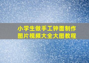 小学生做手工钟面制作图片视频大全大图教程