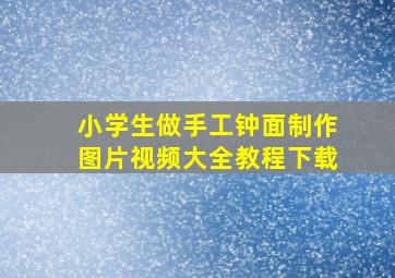 小学生做手工钟面制作图片视频大全教程下载