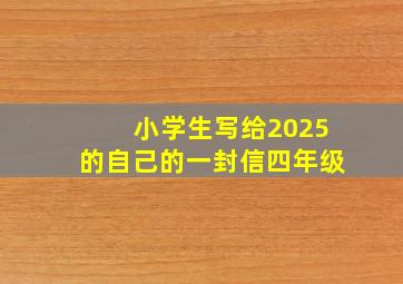 小学生写给2025的自己的一封信四年级