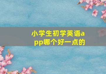 小学生初学英语app哪个好一点的