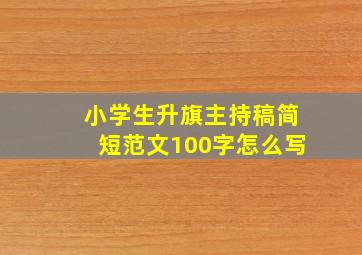 小学生升旗主持稿简短范文100字怎么写