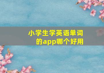 小学生学英语单词的app哪个好用