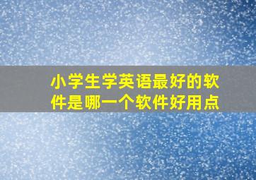 小学生学英语最好的软件是哪一个软件好用点