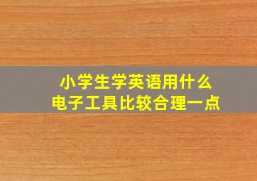 小学生学英语用什么电子工具比较合理一点