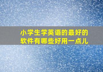 小学生学英语的最好的软件有哪些好用一点儿