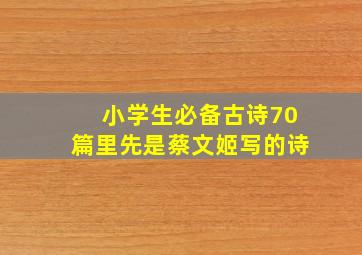 小学生必备古诗70篇里先是蔡文姬写的诗