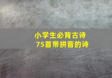 小学生必背古诗75首带拼音的诗