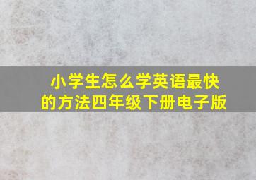 小学生怎么学英语最快的方法四年级下册电子版