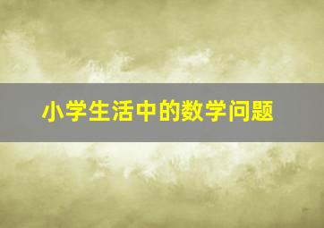 小学生活中的数学问题