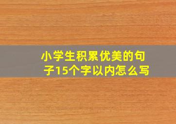 小学生积累优美的句子15个字以内怎么写