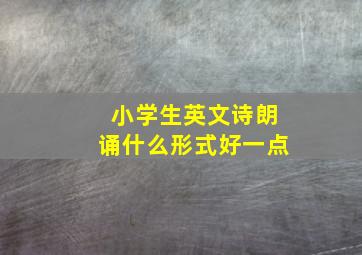 小学生英文诗朗诵什么形式好一点