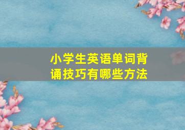 小学生英语单词背诵技巧有哪些方法