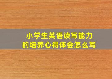 小学生英语读写能力的培养心得体会怎么写