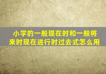 小学的一般现在时和一般将来时现在进行时过去式怎么用