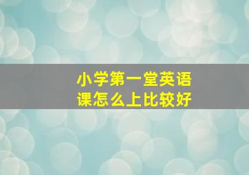 小学第一堂英语课怎么上比较好