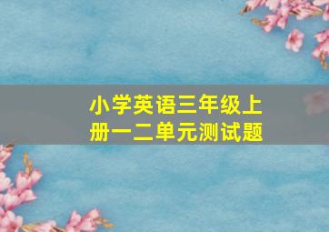 小学英语三年级上册一二单元测试题