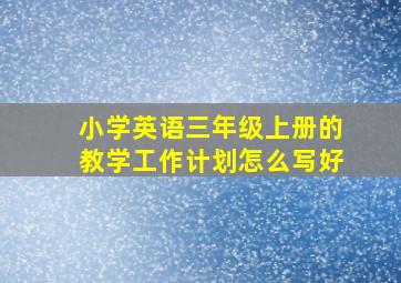 小学英语三年级上册的教学工作计划怎么写好