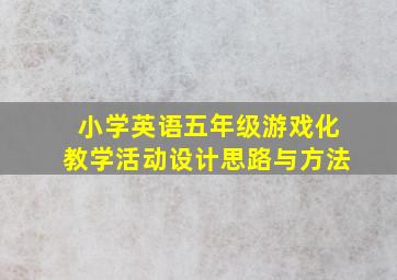 小学英语五年级游戏化教学活动设计思路与方法