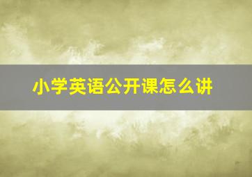 小学英语公开课怎么讲