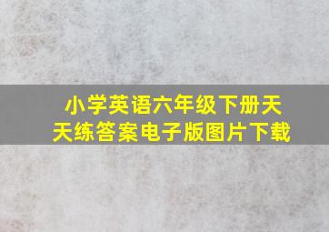 小学英语六年级下册天天练答案电子版图片下载