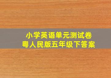 小学英语单元测试卷粤人民版五年级下答案