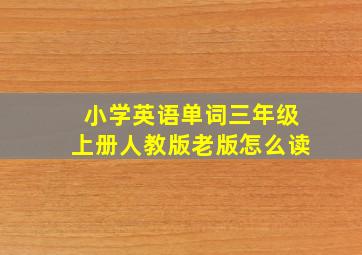 小学英语单词三年级上册人教版老版怎么读