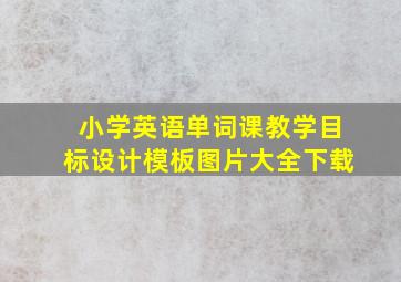 小学英语单词课教学目标设计模板图片大全下载