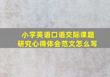 小学英语口语交际课题研究心得体会范文怎么写