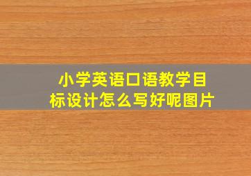 小学英语口语教学目标设计怎么写好呢图片