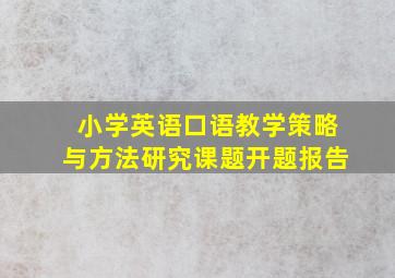 小学英语口语教学策略与方法研究课题开题报告