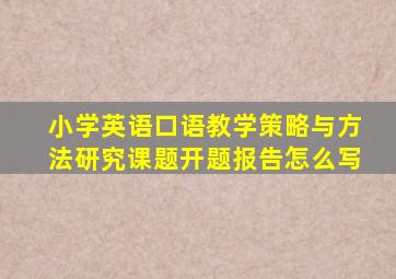 小学英语口语教学策略与方法研究课题开题报告怎么写