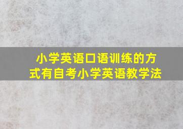 小学英语口语训练的方式有自考小学英语教学法