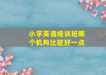 小学英语培训班哪个机构比较好一点