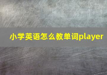 小学英语怎么教单词player