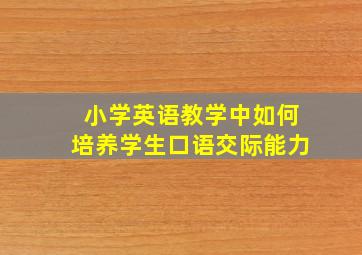 小学英语教学中如何培养学生口语交际能力